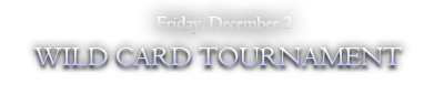 December 2nd, Friday / WILD CARD TOURNAMENT