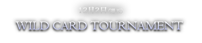 12月2日（週五）WILD CARD TOURNAMENT